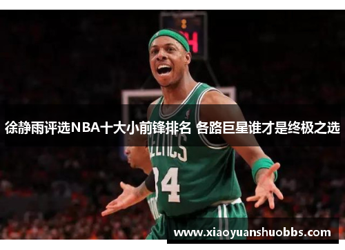 徐静雨评选NBA十大小前锋排名 各路巨星谁才是终极之选