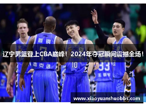 辽宁男篮登上CBA巅峰！2024年夺冠瞬间震撼全场！