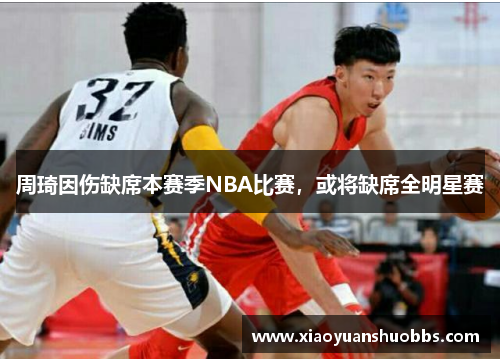 周琦因伤缺席本赛季NBA比赛，或将缺席全明星赛